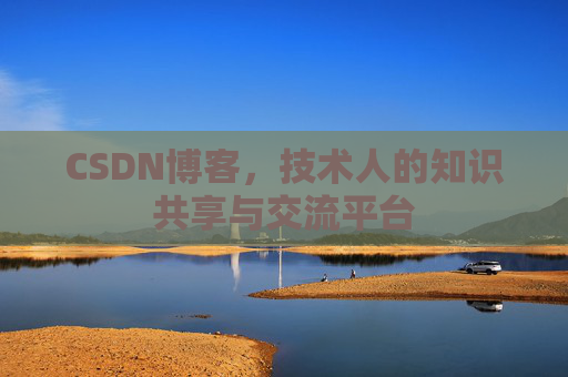 CSDN博客，技术人的知识共享与交流平台